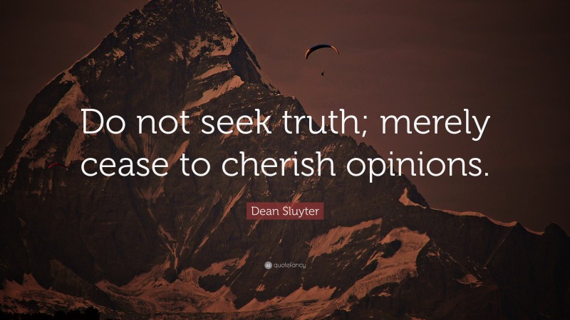 Dean Sluyter Quote: “Do not seek truth; merely cease to cherish opinions.”