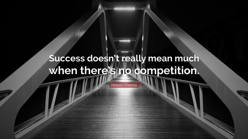 Nelson Chereta Quote: “Success doesn’t really mean much when there’s no competition.”