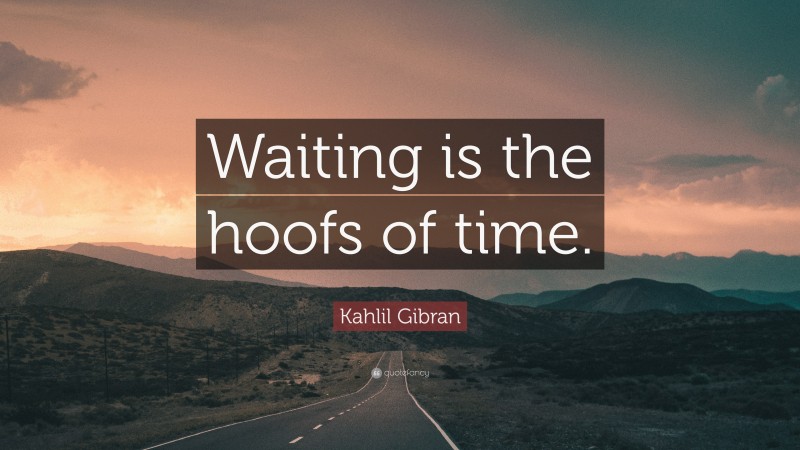 Kahlil Gibran Quote: “Waiting is the hoofs of time.”