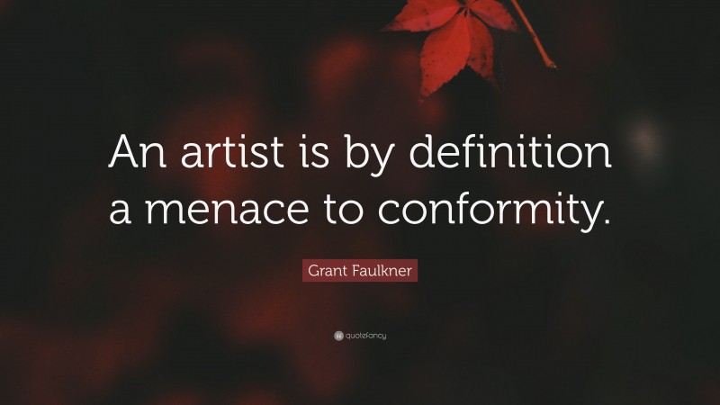 Grant Faulkner Quote: “An artist is by definition a menace to conformity.”