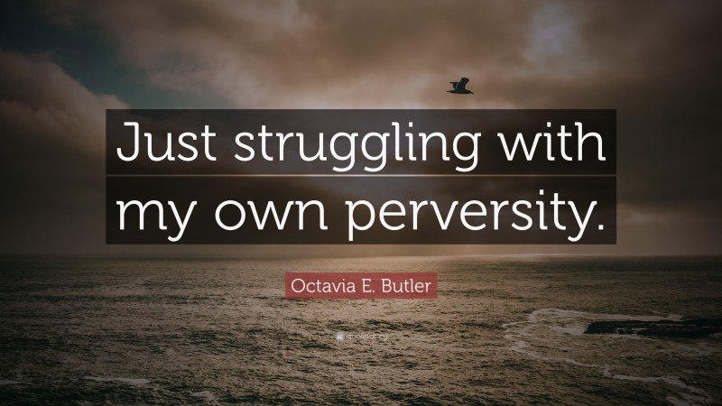 Octavia E. Butler Quote: “Just struggling with my own perversity.”