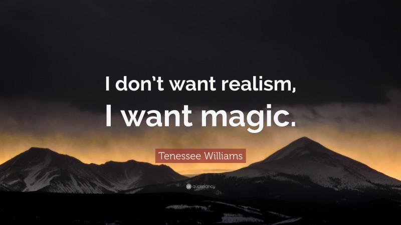 Tenessee Williams Quote: “I don’t want realism, I want magic.”