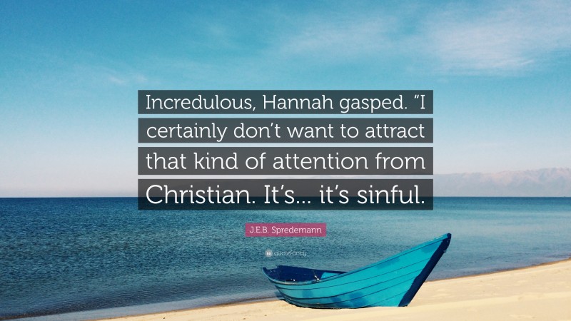 J.E.B. Spredemann Quote: “Incredulous, Hannah gasped. “I certainly don’t want to attract that kind of attention from Christian. It’s... it’s sinful.”