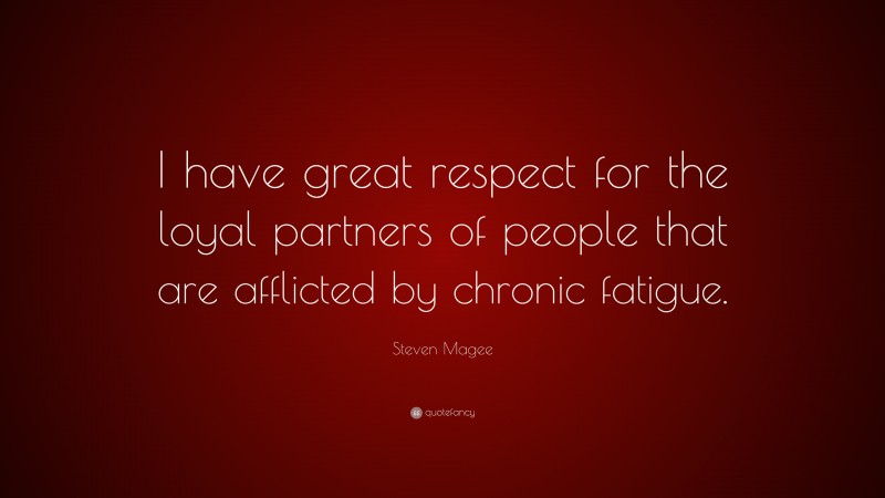 Steven Magee Quote: “I have great respect for the loyal partners of people that are afflicted by chronic fatigue.”