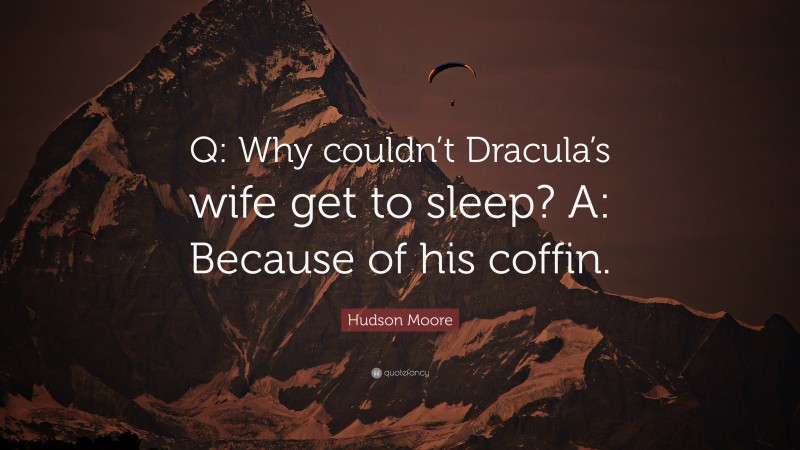 Hudson Moore Quote: “Q: Why couldn’t Dracula’s wife get to sleep? A: Because of his coffin.”