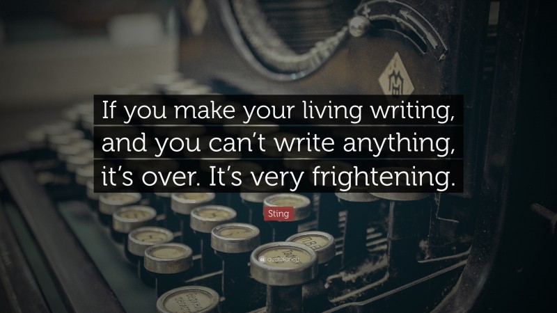 Sting Quote: “If you make your living writing, and you can’t write anything, it’s over. It’s very frightening.”