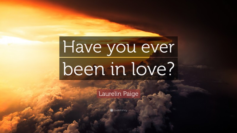 Laurelin Paige Quote: “Have you ever been in love?”