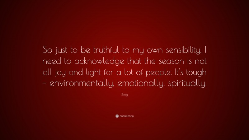 Sting Quote: “So just to be truthful to my own sensibility, I need to acknowledge that the season is not all joy and light for a lot of people. It’s tough – environmentally, emotionally, spiritually.”
