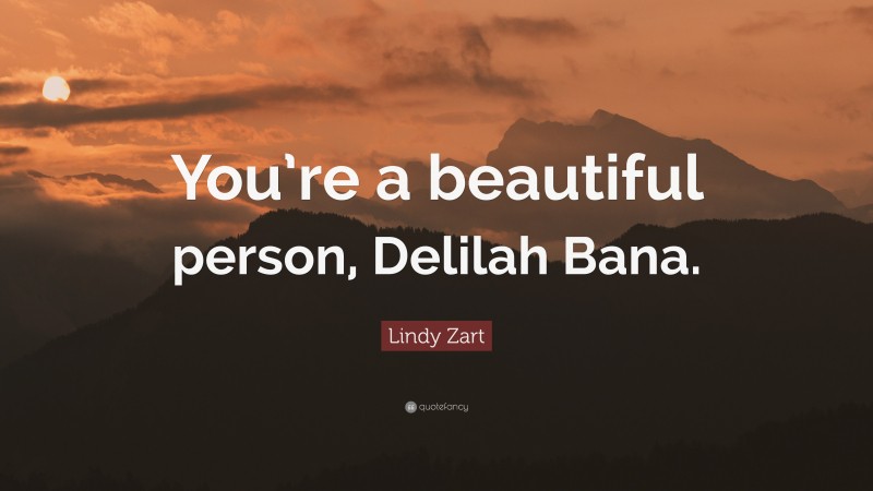 Lindy Zart Quote: “You’re a beautiful person, Delilah Bana.”