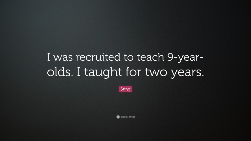 Sting Quote: “I was recruited to teach 9-year-olds. I taught for two years.”