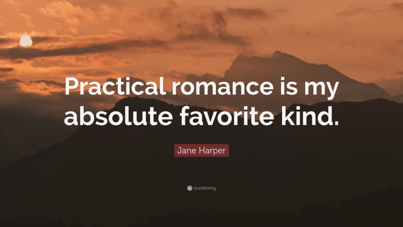 Jane Harper Quote: “Practical romance is my absolute favorite kind.”