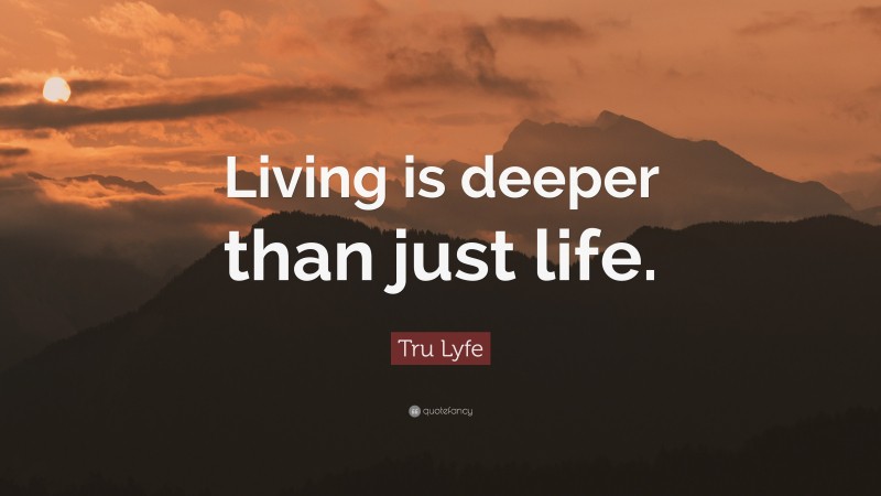 Tru Lyfe Quote: “Living is deeper than just life.”