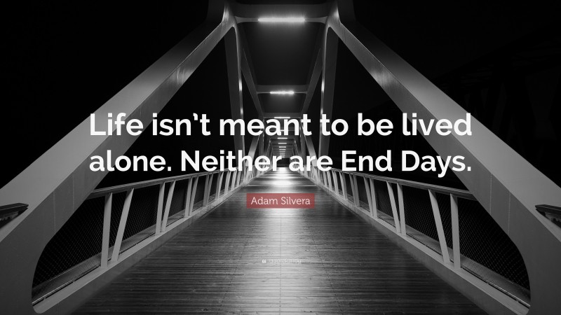 Adam Silvera Quote: “Life isn’t meant to be lived alone. Neither are End Days.”