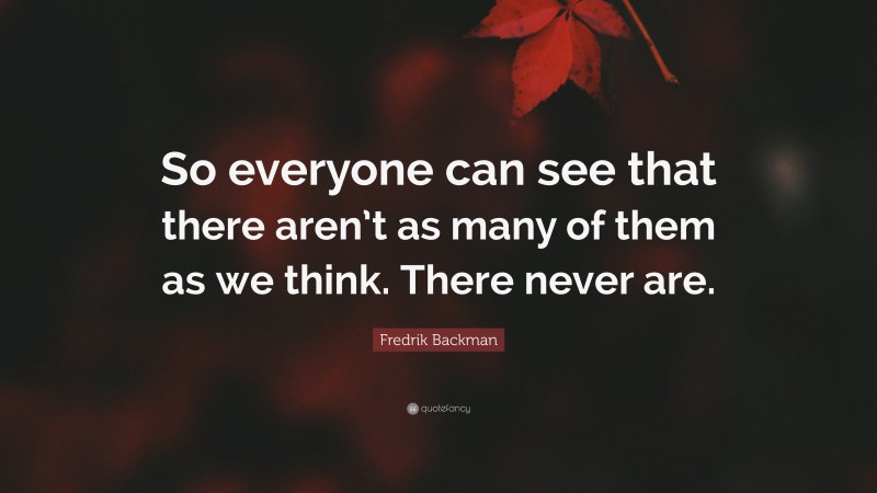 Fredrik Backman Quote: “So everyone can see that there aren’t as many of them as we think. There never are.”