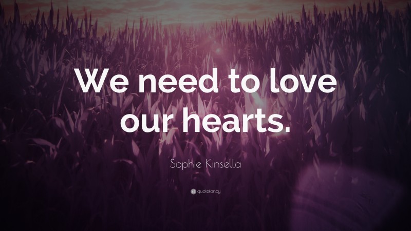 Sophie Kinsella Quote: “We need to love our hearts.”