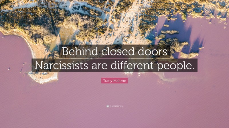 Tracy Malone Quote: “Behind closed doors Narcissists are different people.”