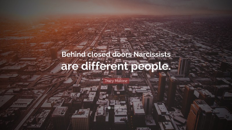 Tracy Malone Quote: “Behind closed doors Narcissists are different people.”