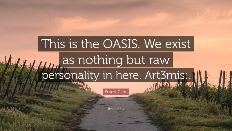 Ernest Cline Quote: “This is the OASIS. We exist as nothing but raw personality in here. Art3mis:.”
