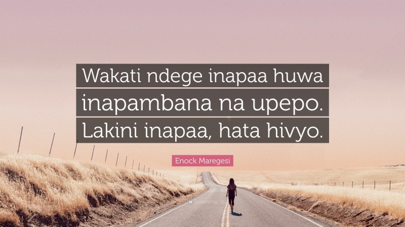 Enock Maregesi Quote: “Wakati ndege inapaa huwa inapambana na upepo. Lakini inapaa, hata hivyo.”