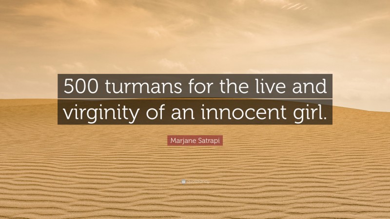 Marjane Satrapi Quote: “500 turmans for the live and virginity of an innocent girl.”