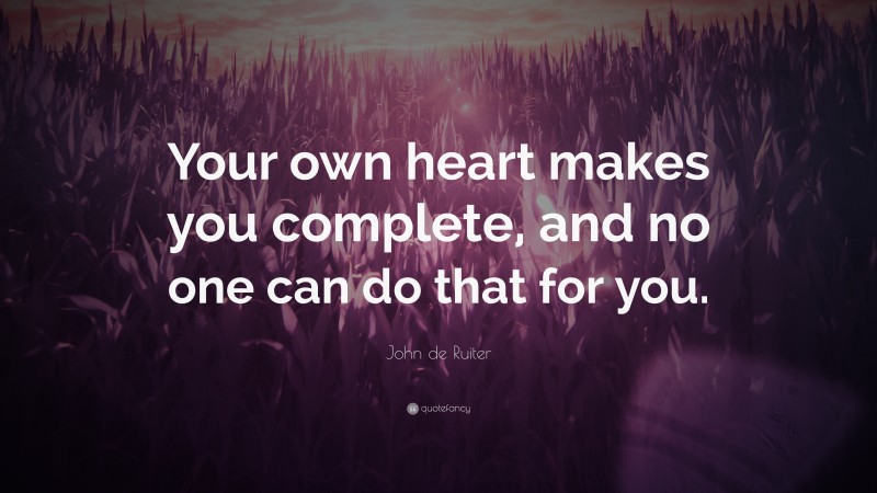 John de Ruiter Quote: “Your own heart makes you complete, and no one can do that for you.”