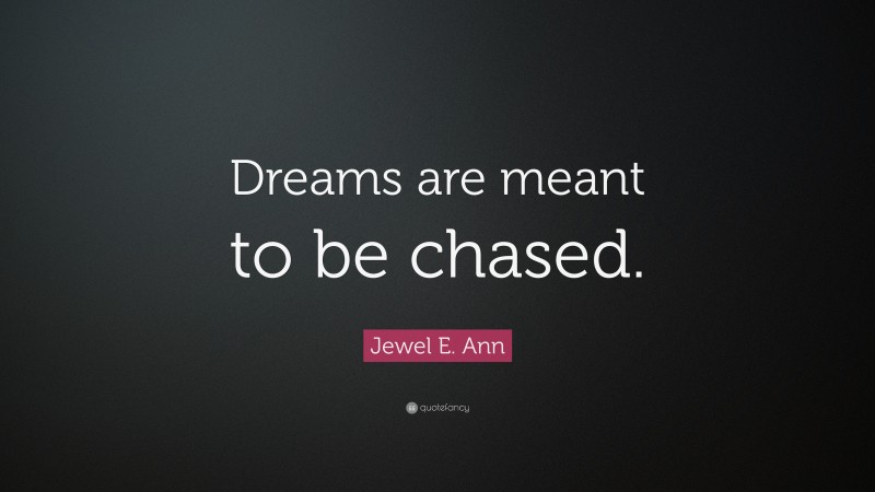 Jewel E. Ann Quote: “Dreams are meant to be chased.”