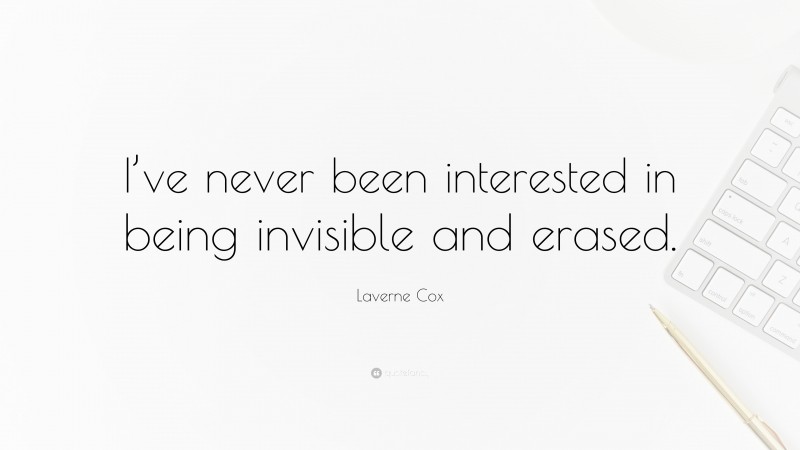 Laverne Cox Quote: “I’ve never been interested in being invisible and erased.”