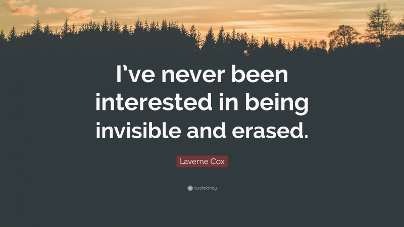 Laverne Cox Quote: “I’ve never been interested in being invisible and erased.”