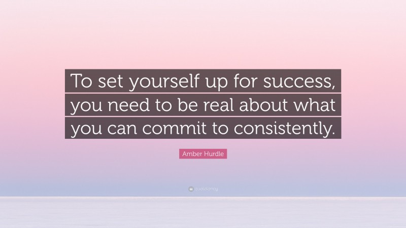 Amber Hurdle Quote: “To set yourself up for success, you need to be real about what you can commit to consistently.”