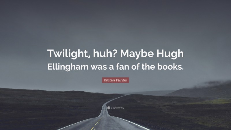 Kristen Painter Quote: “Twilight, huh? Maybe Hugh Ellingham was a fan of the books.”