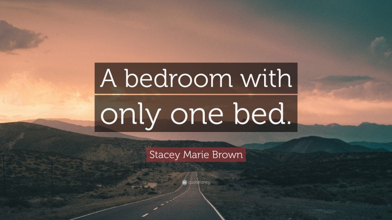 Stacey Marie Brown Quote: “A bedroom with only one bed.”