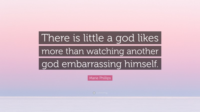 Marie Phillips Quote: “There is little a god likes more than watching another god embarrassing himself.”