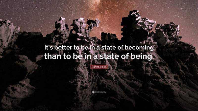 Karina Halle Quote: “It’s better to be in a state of becoming than to be in a state of being.”