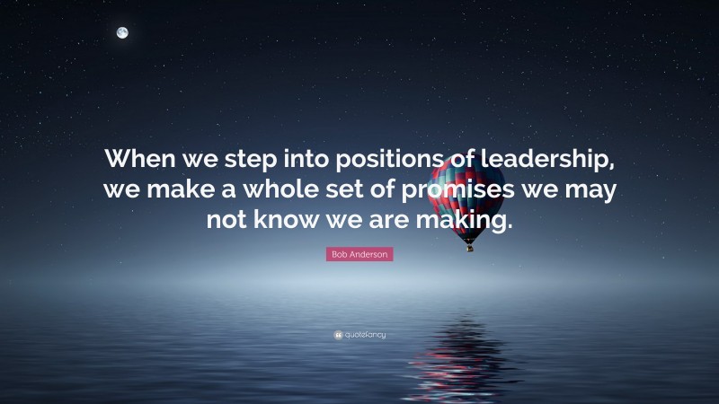 Bob Anderson Quote: “When we step into positions of leadership, we make a whole set of promises we may not know we are making.”