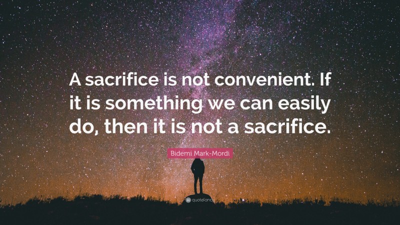 Bidemi Mark-Mordi Quote: “A sacrifice is not convenient. If it is something we can easily do, then it is not a sacrifice.”