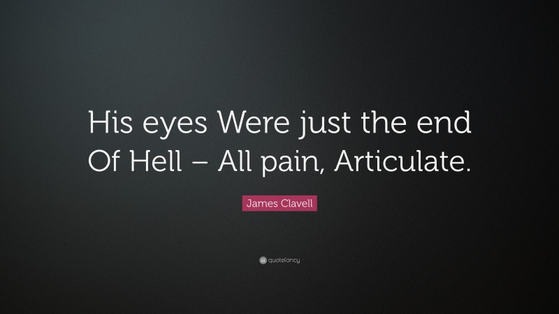 James Clavell Quote: “His eyes Were just the end Of Hell – All pain, Articulate.”