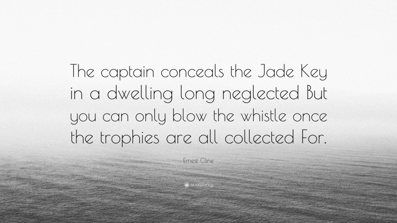 Ernest Cline Quote: “The captain conceals the Jade Key in a dwelling long neglected But you can only blow the whistle once the trophies are all collected For.”