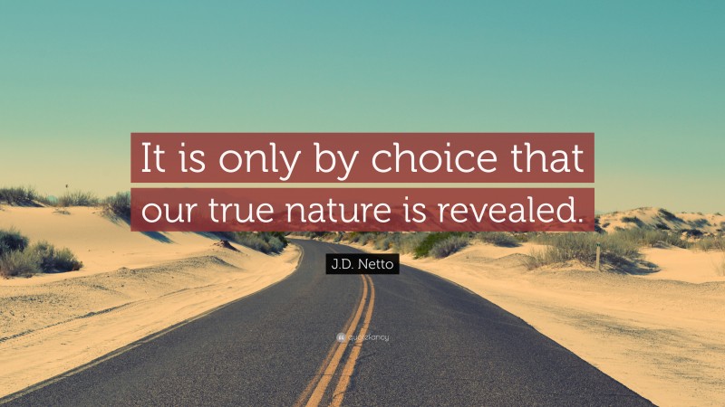 J.D. Netto Quote: “It is only by choice that our true nature is revealed.”