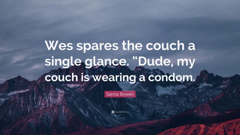 Sarina Bowen Quote: “Wes spares the couch a single glance. “Dude, my couch is wearing a condom.”