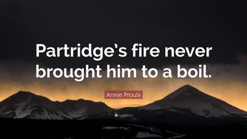Annie Proulx Quote: “Partridge’s fire never brought him to a boil.”