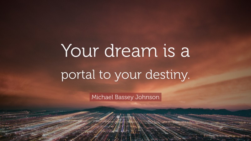 Michael Bassey Johnson Quote: “Your dream is a portal to your destiny.”