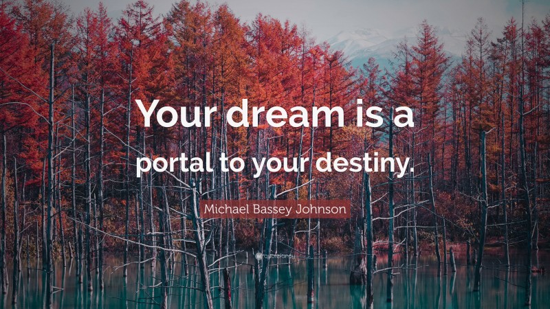 Michael Bassey Johnson Quote: “Your dream is a portal to your destiny.”