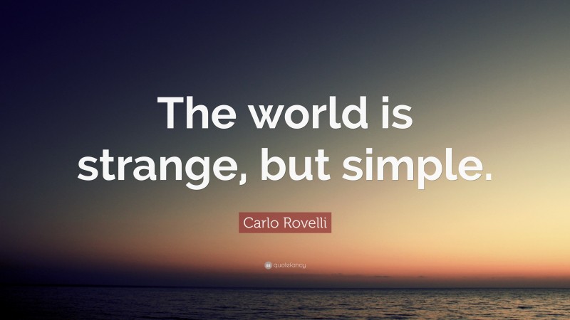 Carlo Rovelli Quote: “The world is strange, but simple.”