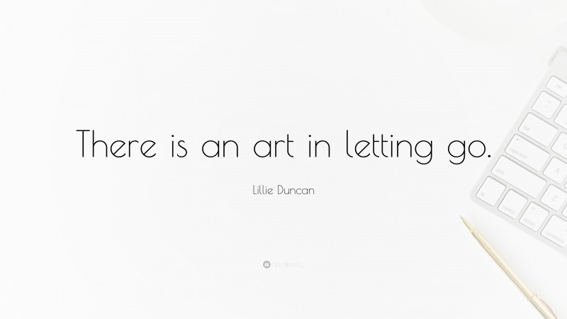 Lillie Duncan Quote: “There is an art in letting go.”