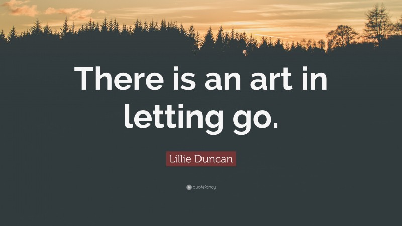 Lillie Duncan Quote: “There is an art in letting go.”