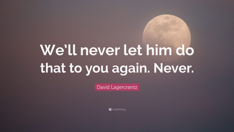 David Lagercrantz Quote: “We’ll never let him do that to you again. Never.”