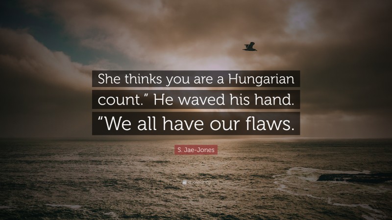 S. Jae-Jones Quote: “She thinks you are a Hungarian count.” He waved his hand. “We all have our flaws.”