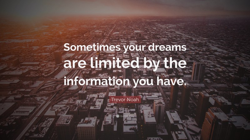 Trevor Noah Quote: “Sometimes your dreams are limited by the information you have.”