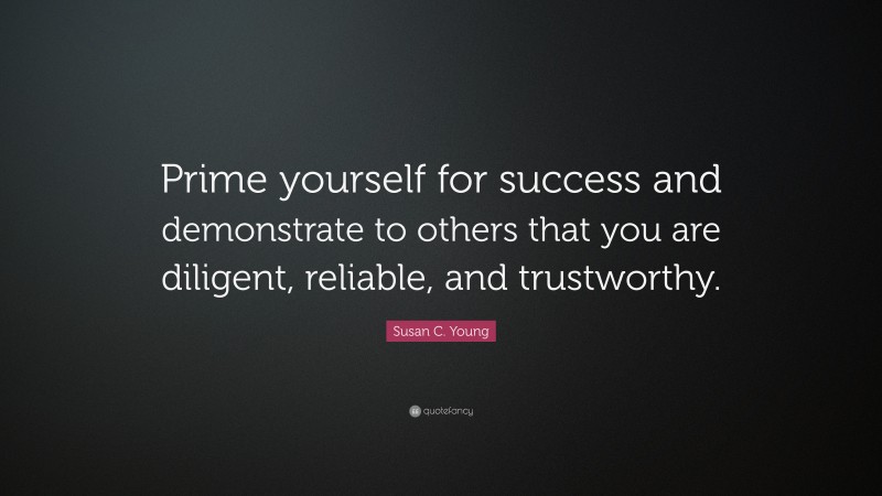 Susan C. Young Quote: “Prime yourself for success and demonstrate to others that you are diligent, reliable, and trustworthy.”