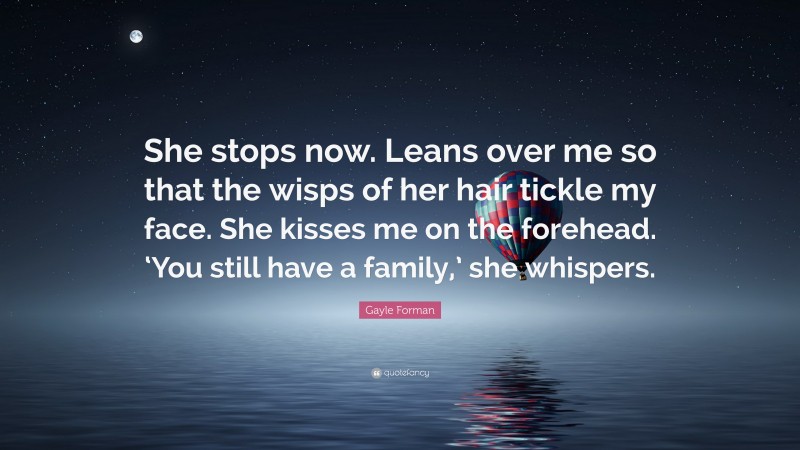 Gayle Forman Quote: “She stops now. Leans over me so that the wisps of ...